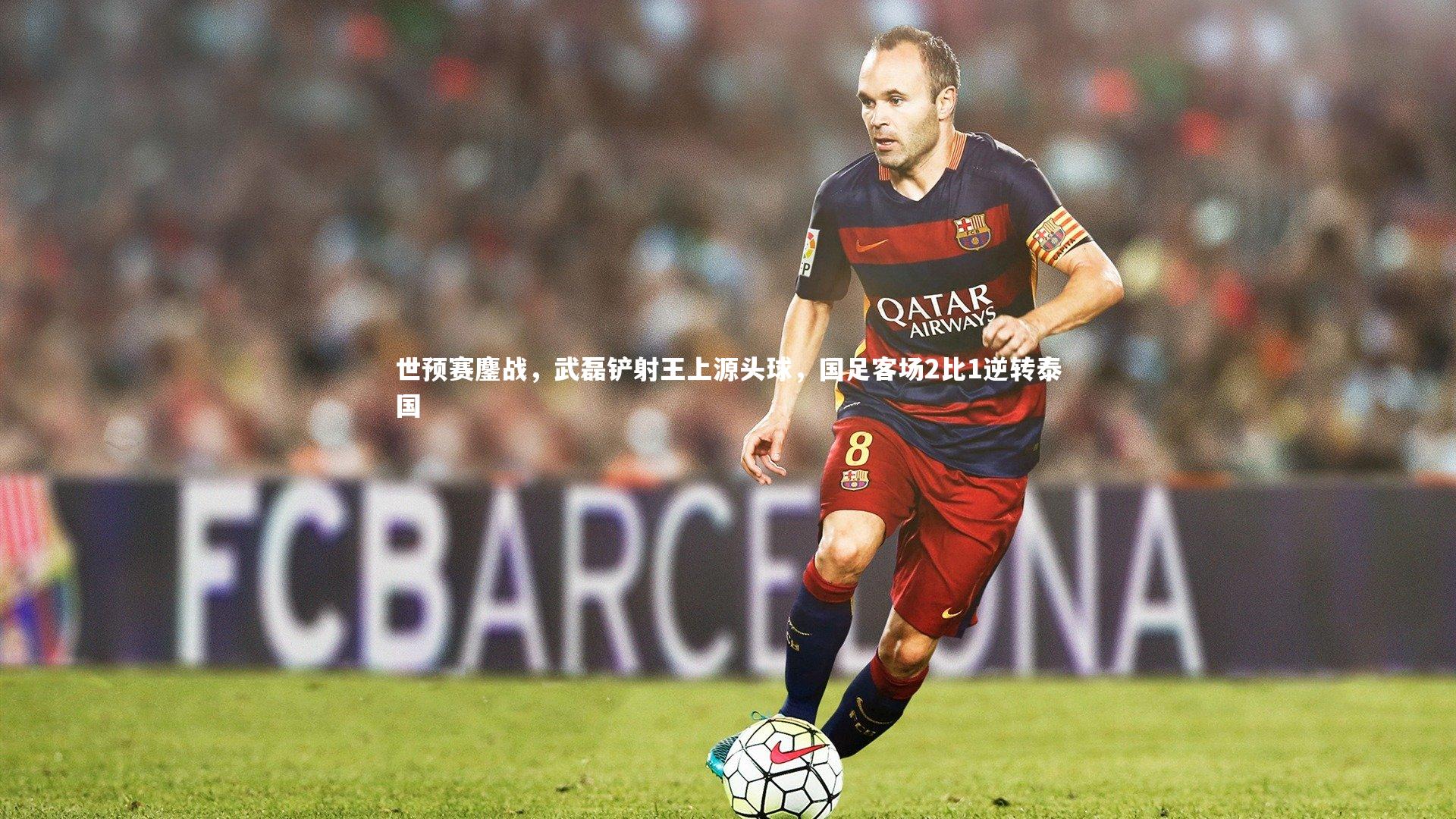 C7娱乐大舞台-世预赛鏖战，武磊铲射王上源头球，国足客场2比1逆转泰国