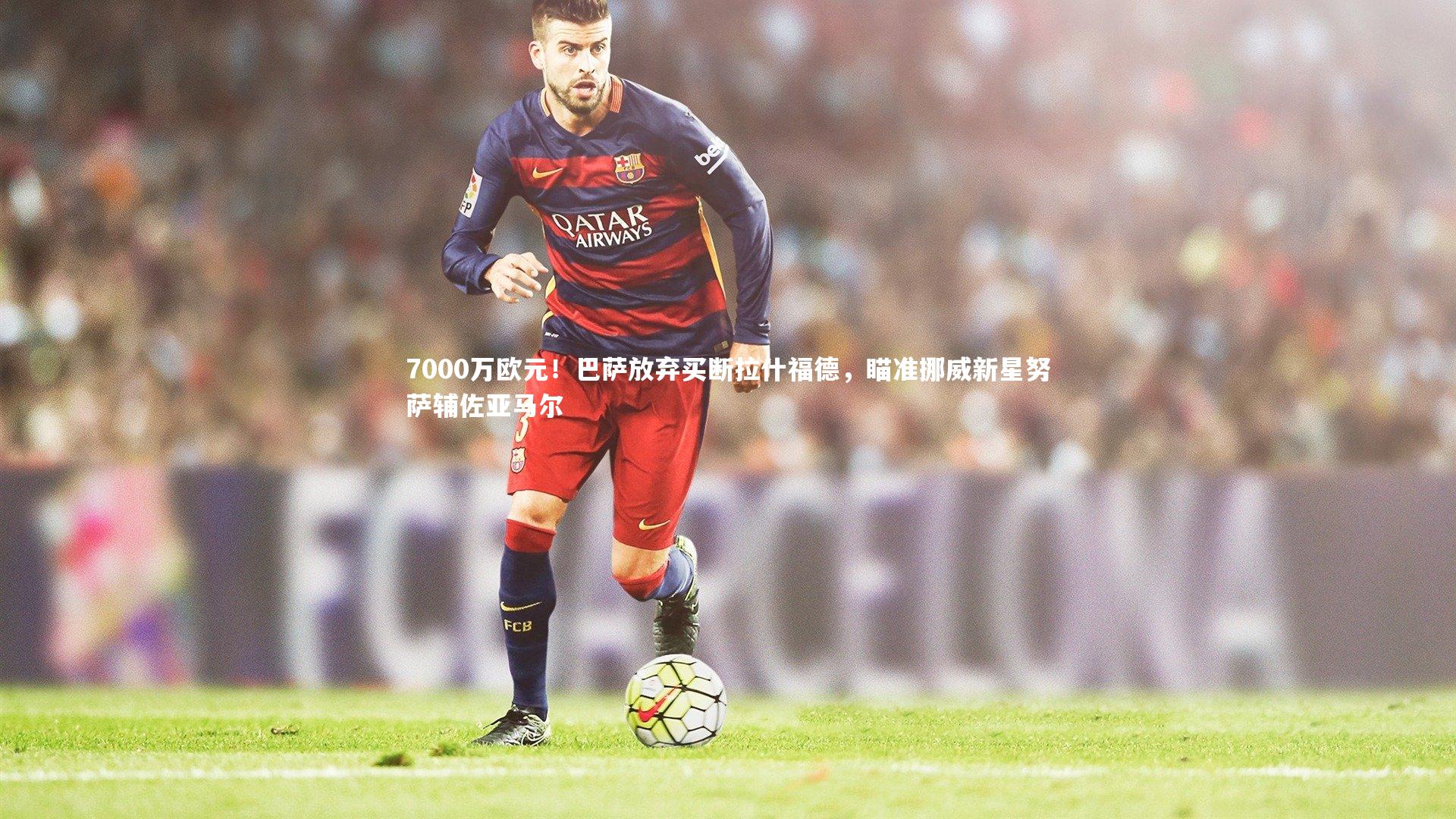 7000万欧元！巴萨放弃买断拉什福德，瞄准挪威新星努萨辅佐亚马尔
