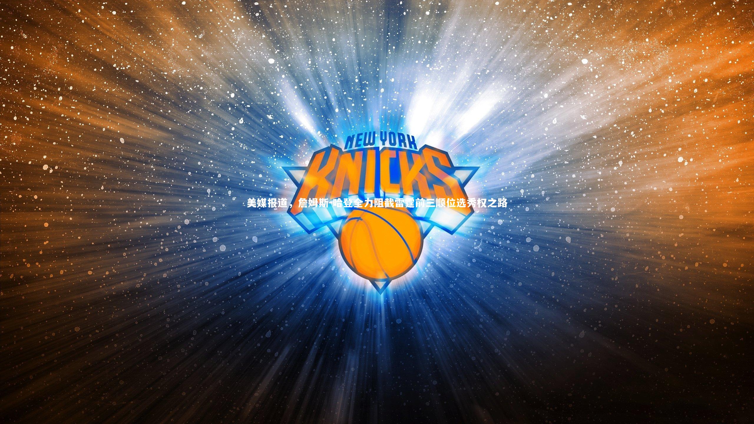 美媒报道,詹姆斯-哈登全力阻截雷霆前三顺位选秀权之路