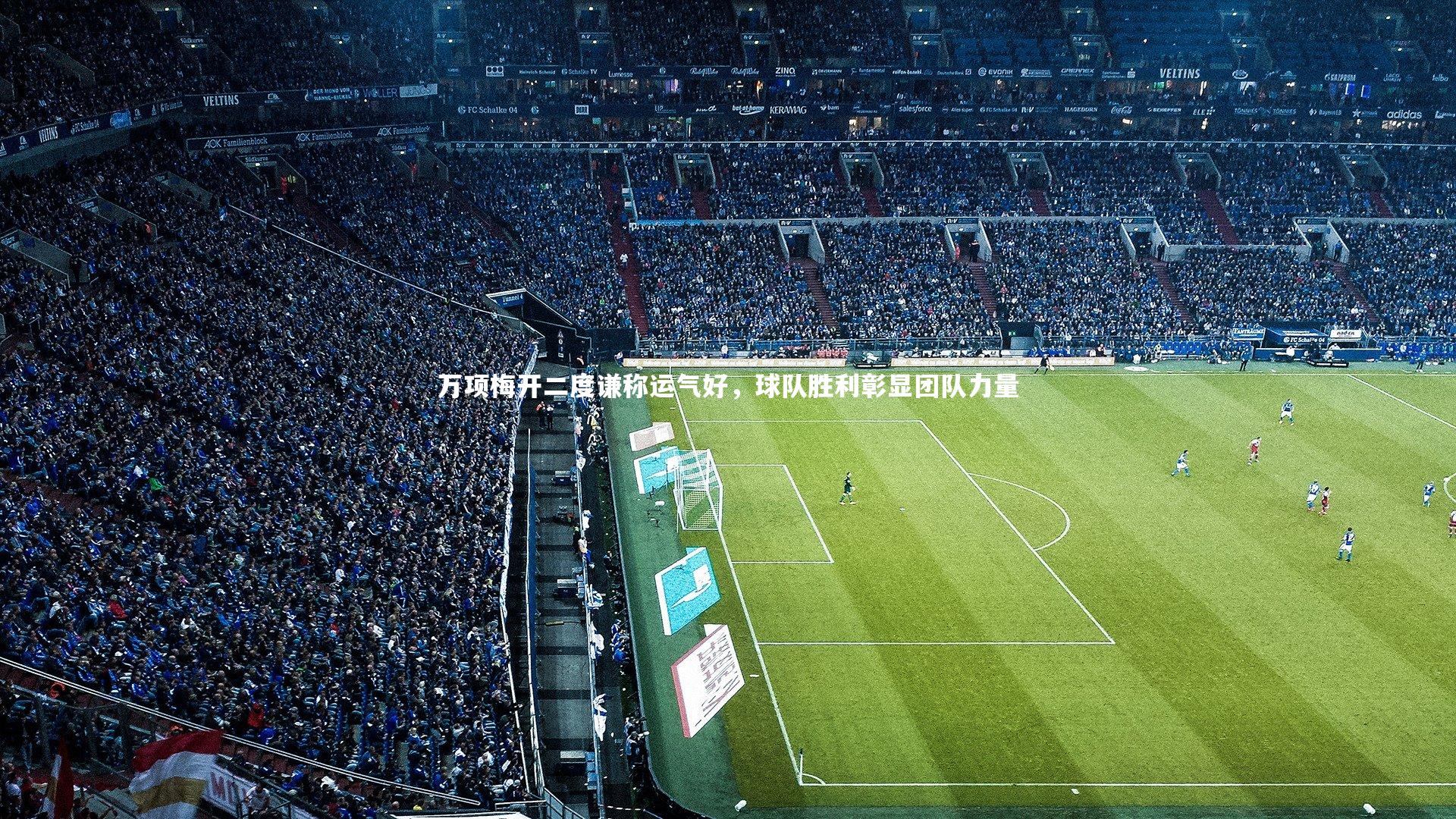 万项梅开二度谦称运气好,球队胜利彰显团队力量