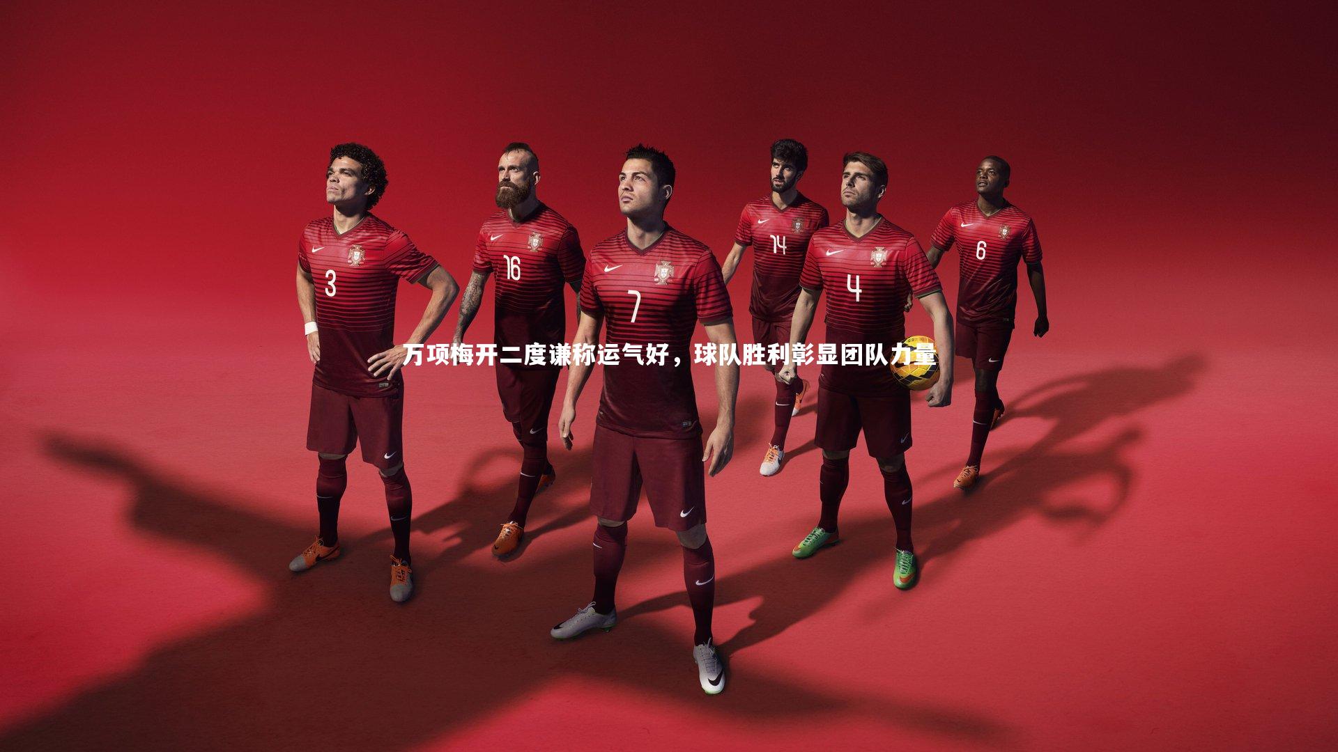 万项梅开二度谦称运气好,球队胜利彰显团队力量