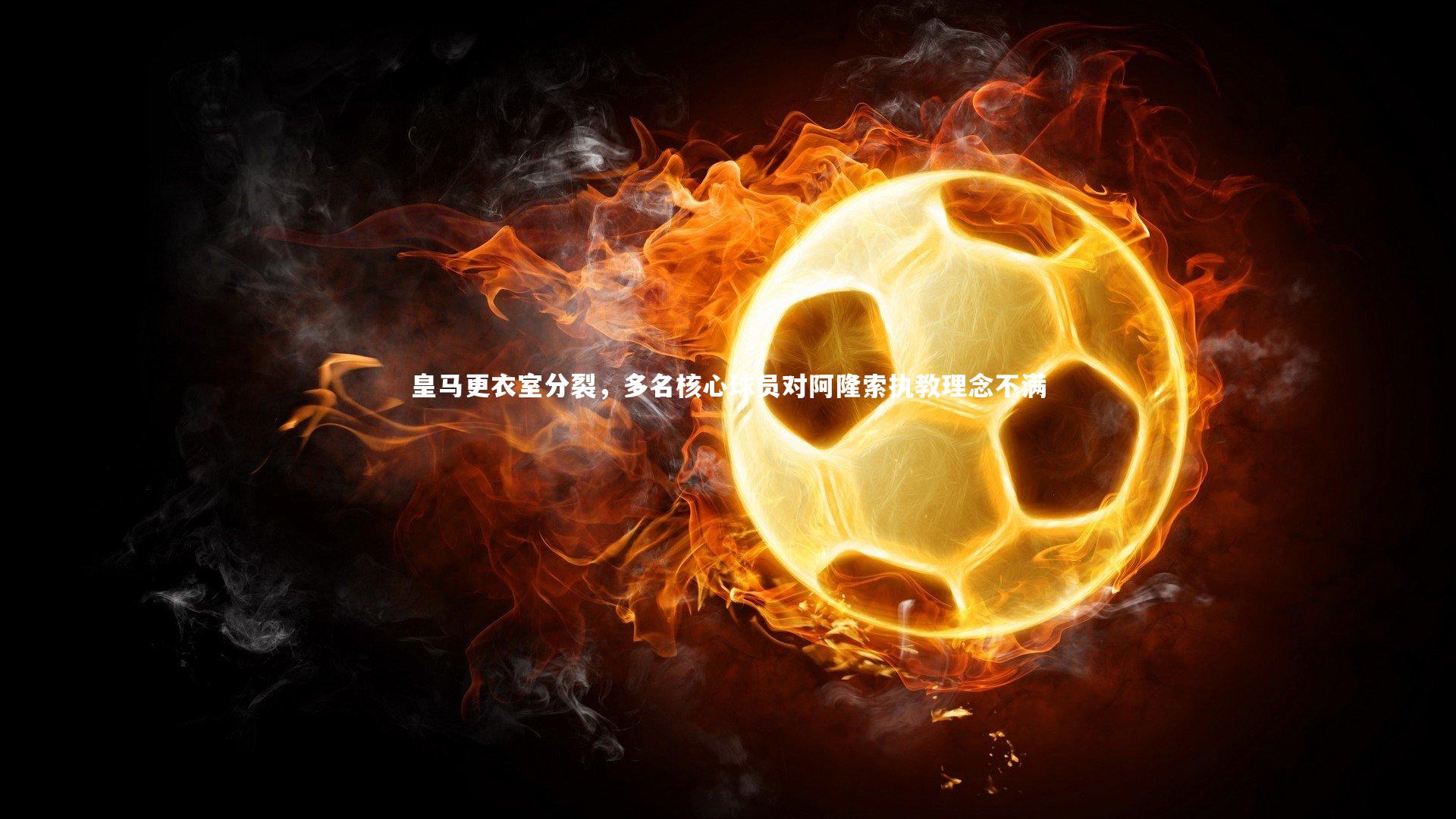 皇马更衣室分裂,多名核心球员对阿隆索执教理念不满