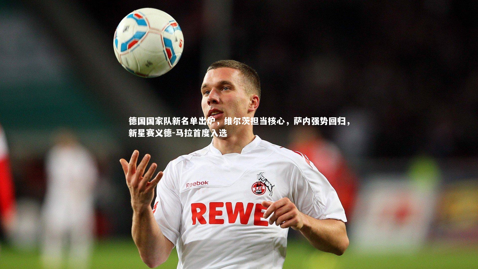 C7娱乐官方网站|德国国家队新名单出炉，维尔茨担当核心，萨内强势回归，新星赛义德-马拉首度入选