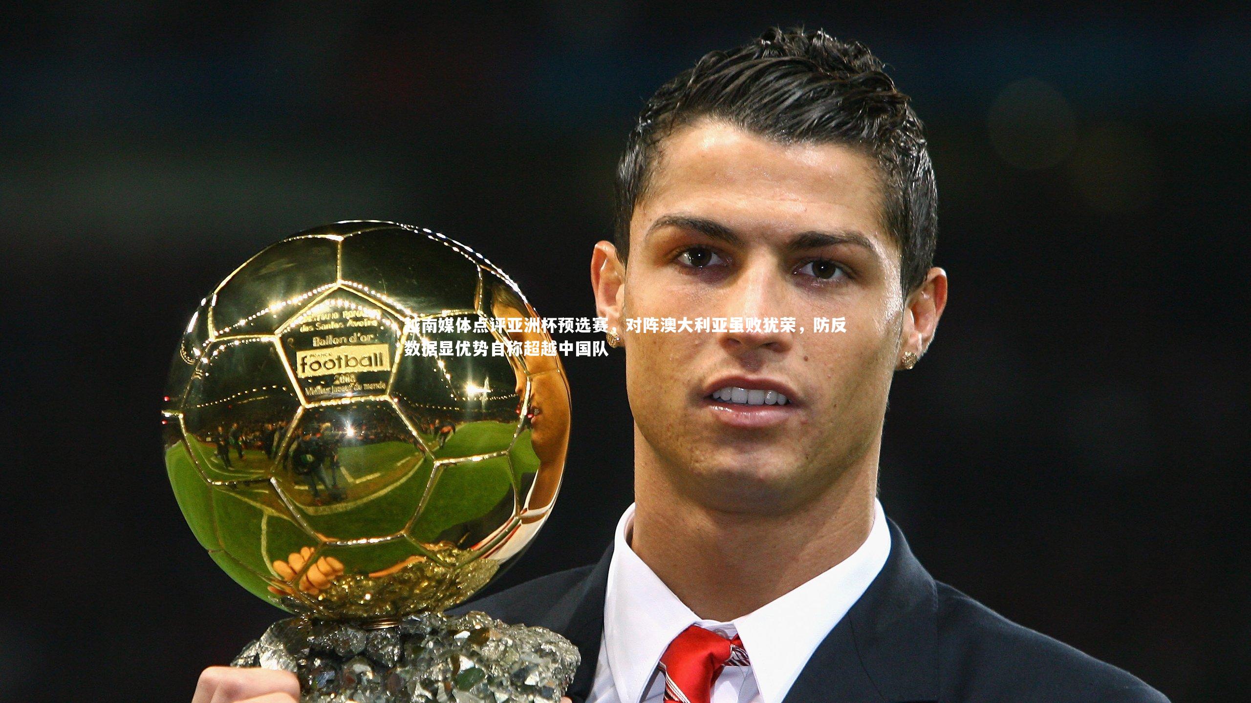越南媒体点评亚洲杯预选赛，对阵澳大利亚虽败犹荣，防反数据显优势自称超越中国队